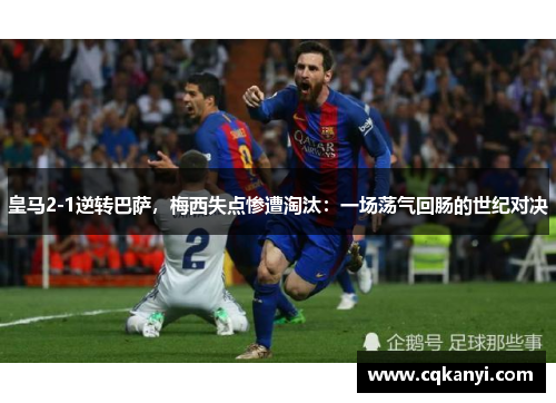 皇马2-1逆转巴萨，梅西失点惨遭淘汰：一场荡气回肠的世纪对决