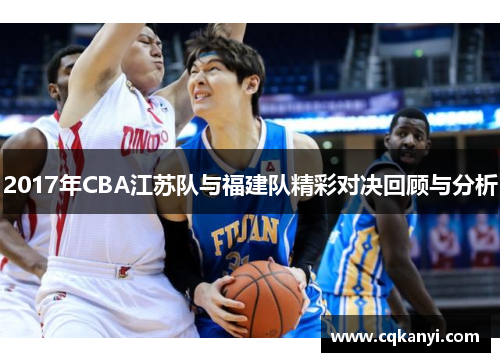 2017年CBA江苏队与福建队精彩对决回顾与分析