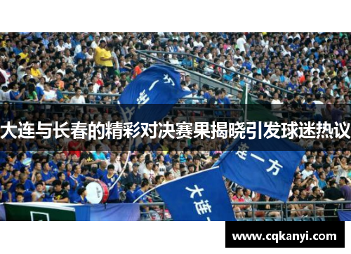 大连与长春的精彩对决赛果揭晓引发球迷热议