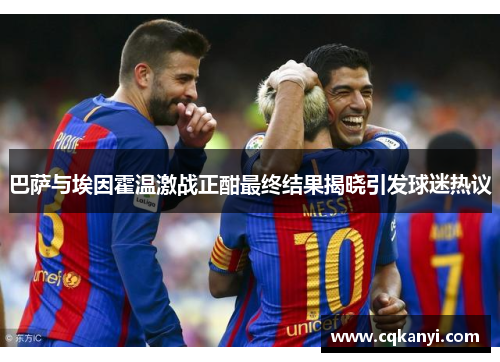 巴萨与埃因霍温激战正酣最终结果揭晓引发球迷热议