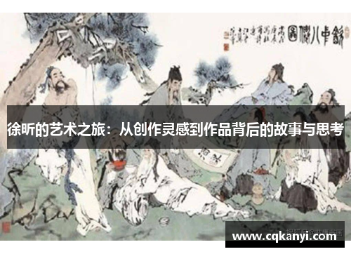 徐昕的艺术之旅：从创作灵感到作品背后的故事与思考