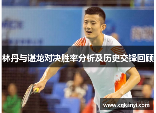 林丹与谌龙对决胜率分析及历史交锋回顾