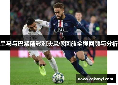 皇马与巴黎精彩对决录像回放全程回顾与分析
