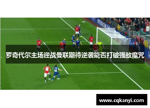 罗奇代尔主场迎战曼联期待逆袭能否打破强敌魔咒