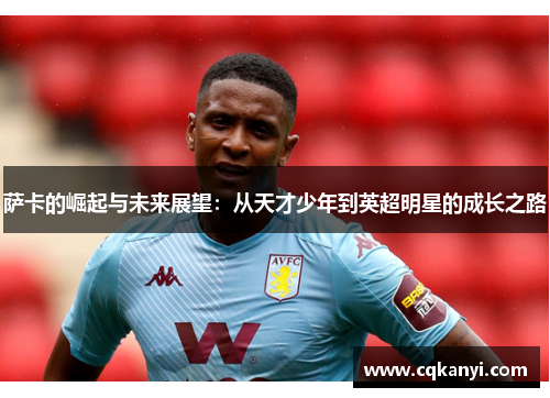 萨卡的崛起与未来展望：从天才少年到英超明星的成长之路