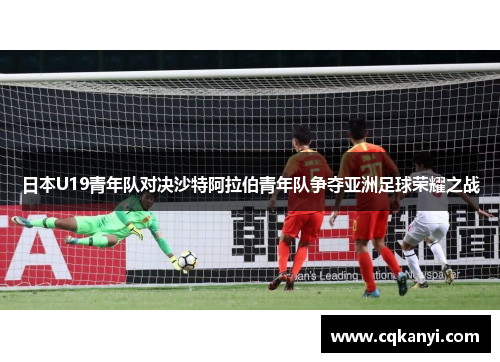 日本U19青年队对决沙特阿拉伯青年队争夺亚洲足球荣耀之战