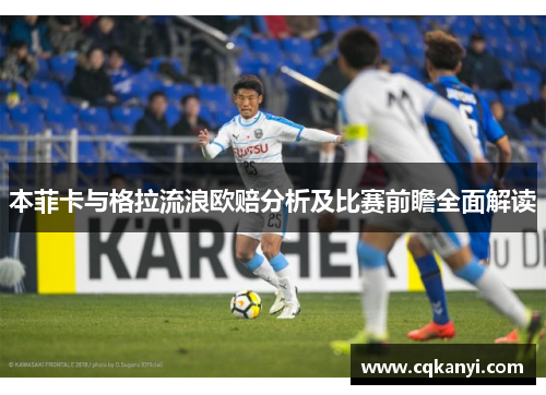 本菲卡与格拉流浪欧赔分析及比赛前瞻全面解读