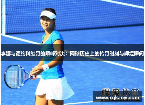李娜与德约科维奇的巅峰对决：网球历史上的传奇时刻与辉煌瞬间
