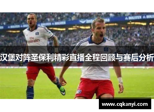 汉堡对阵圣保利精彩直播全程回顾与赛后分析